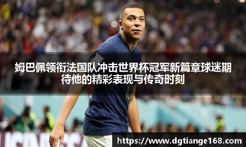 姆巴佩领衔法国队冲击世界杯冠军新篇章球迷期待他的精彩表现与传奇时刻