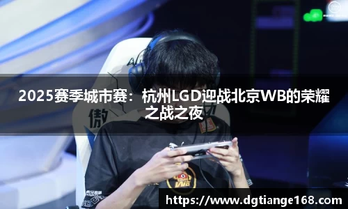 2025赛季城市赛:杭州LGD迎战北京WB的荣耀之战之夜