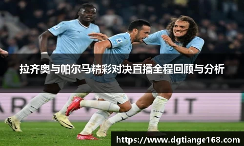 拉齐奥与帕尔马精彩对决直播全程回顾与分析